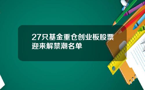 27只基金重仓创业板股票迎来解禁潮名单