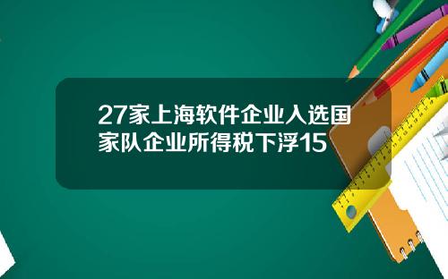 27家上海软件企业入选国家队企业所得税下浮15