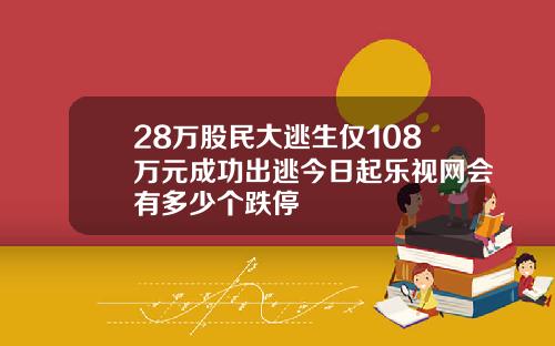 28万股民大逃生仅108万元成功出逃今日起乐视网会有多少个跌停