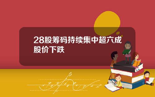 28股筹码持续集中超六成股价下跌