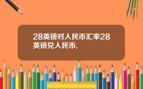 28英镑对人民币汇率28英镑兑人民币.