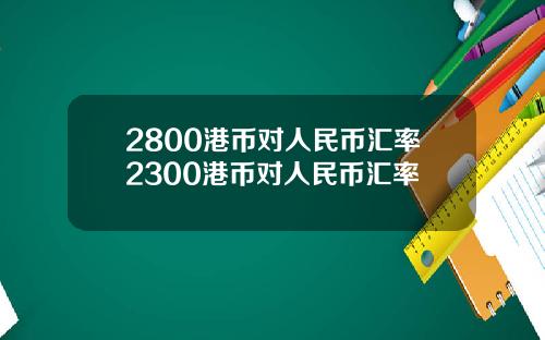 2800港币对人民币汇率2300港币对人民币汇率
