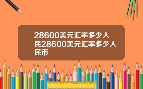 28600美元汇率多少人民28600美元汇率多少人民币