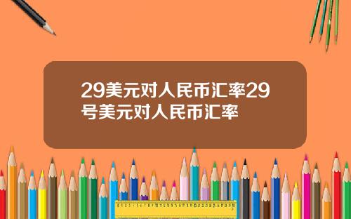 29美元对人民币汇率29号美元对人民币汇率