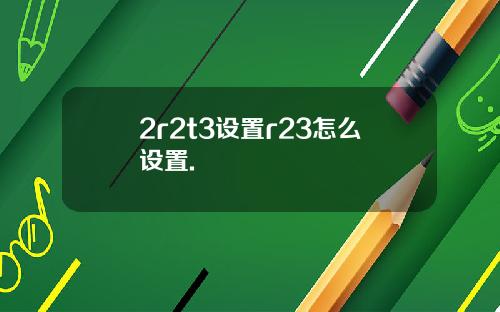 2r2t3设置r23怎么设置.