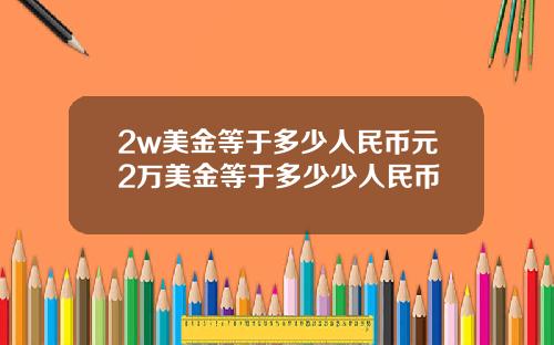2w美金等于多少人民币元2万美金等于多少少人民币