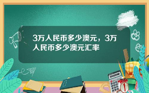3万人民币多少澳元，3万人民币多少澳元汇率