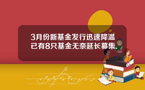 3月份新基金发行迅速降温已有8只基金无奈延长募集.