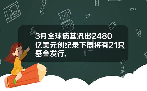 3月全球债基流出2480亿美元创纪录下周将有21只基金发行.