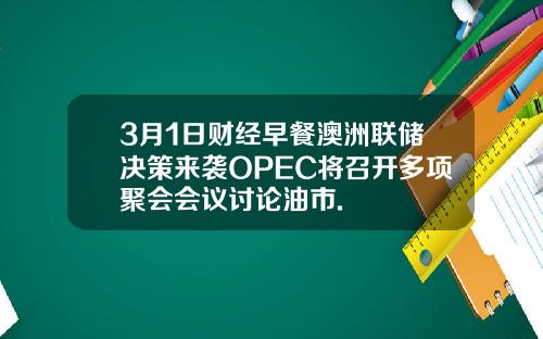 3月1日财经早餐澳洲联储决策来袭OPEC将召开多项聚会会议讨论油市.