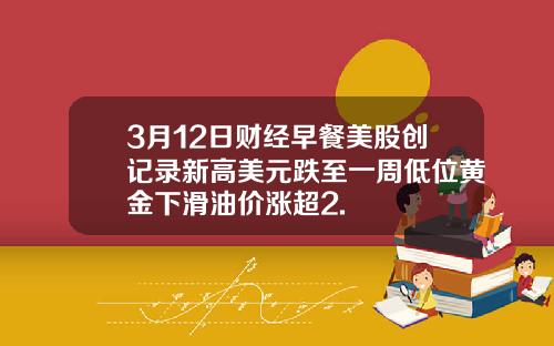 3月12日财经早餐美股创记录新高美元跌至一周低位黄金下滑油价涨超2.