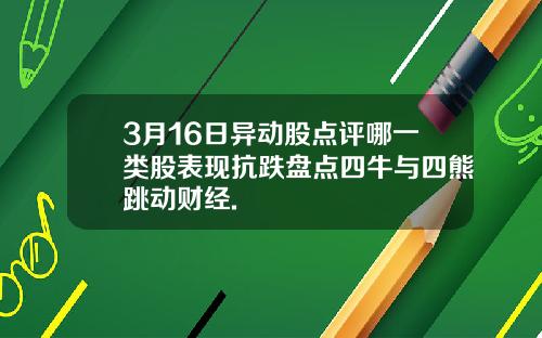 3月16日异动股点评哪一类股表现抗跌盘点四牛与四熊跳动财经.