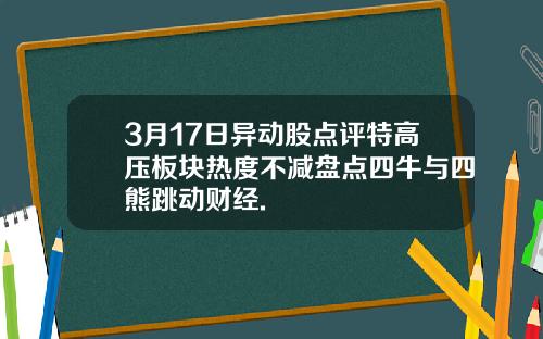 3月17日异动股点评特高压板块热度不减盘点四牛与四熊跳动财经.
