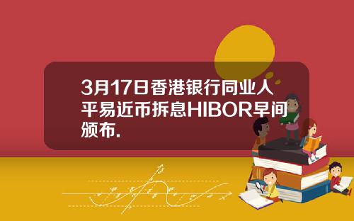 3月17日香港银行同业人平易近币拆息HIBOR早间颁布.
