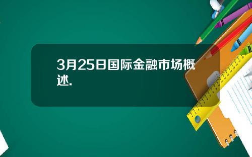 3月25日国际金融市场概述.