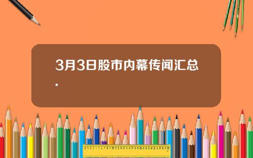 3月3日股市内幕传闻汇总.