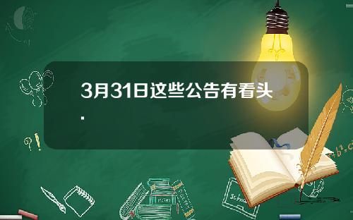 3月31日这些公告有看头.