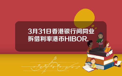 3月31日香港银行间同业拆借利率港币HIBOR.