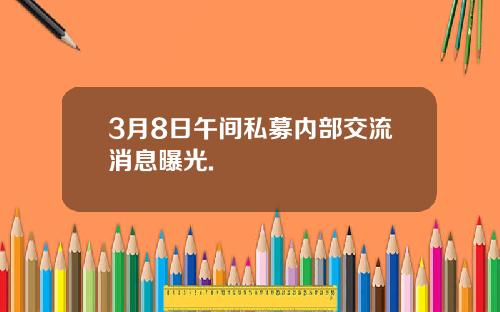 3月8日午间私募内部交流消息曝光.