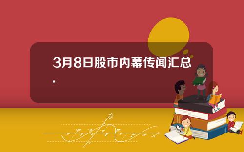 3月8日股市内幕传闻汇总.