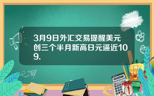 3月9日外汇交易提醒美元创三个半月新高日元逼近109.