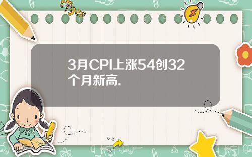 3月CPI上涨54创32个月新高.