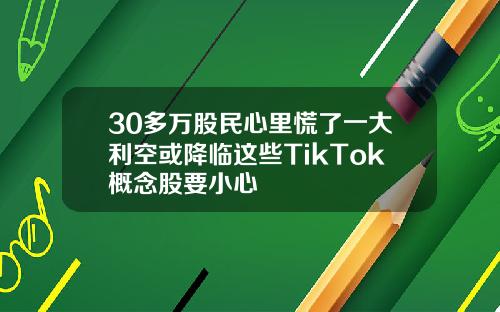 30多万股民心里慌了一大利空或降临这些TikTok概念股要小心