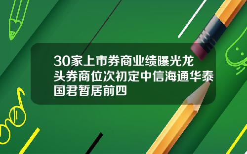 30家上市券商业绩曝光龙头券商位次初定中信海通华泰国君暂居前四