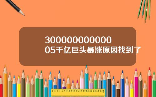 30000000000005千亿巨头暴涨原因找到了