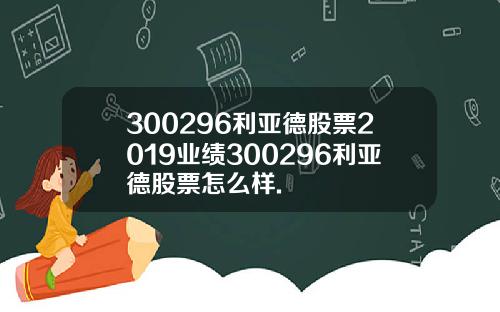 300296利亚德股票2019业绩300296利亚德股票怎么样.