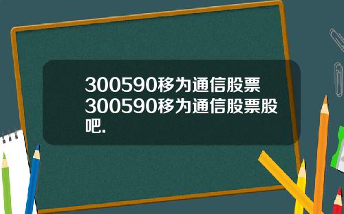 300590移为通信股票300590移为通信股票股吧.