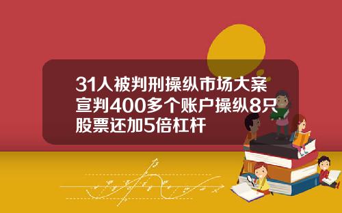 31人被判刑操纵市场大案宣判400多个账户操纵8只股票还加5倍杠杆