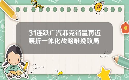 31连跌广汽菲克销量再近腰折一体化战略难挽败局
