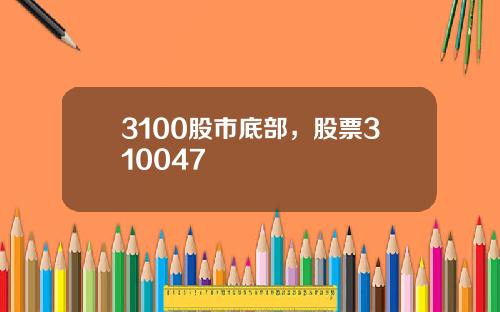 3100股市底部，股票310047