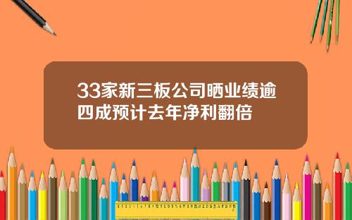 33家新三板公司晒业绩逾四成预计去年净利翻倍