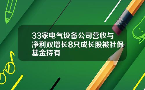 33家电气设备公司营收与净利双增长8只成长股被社保基金持有