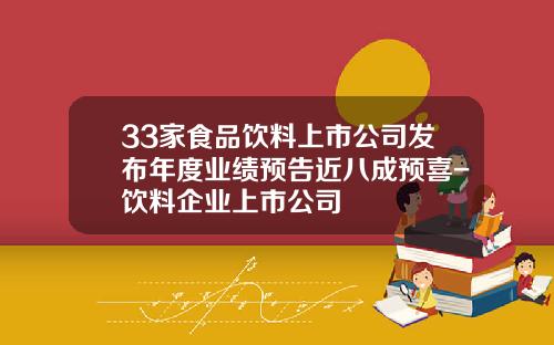 33家食品饮料上市公司发布年度业绩预告近八成预喜-饮料企业上市公司