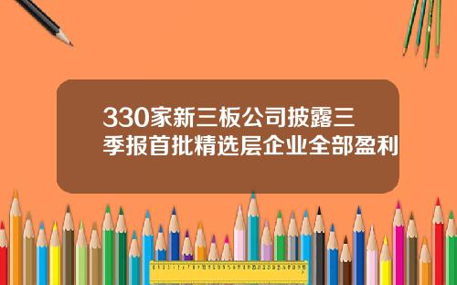 330家新三板公司披露三季报首批精选层企业全部盈利