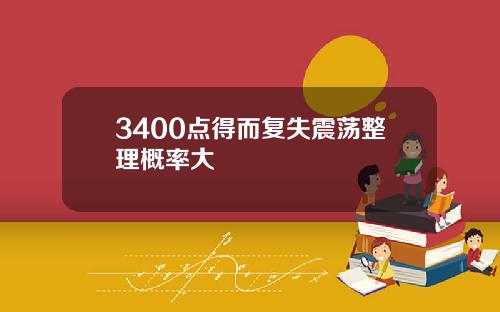3400点得而复失震荡整理概率大