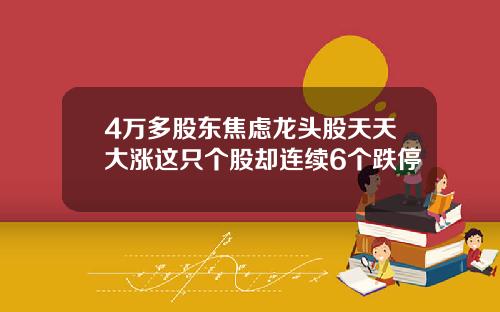 4万多股东焦虑龙头股天天大涨这只个股却连续6个跌停