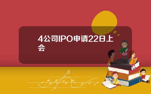 4公司IPO申请22日上会