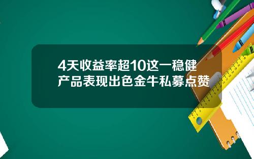 4天收益率超10这一稳健产品表现出色金牛私募点赞