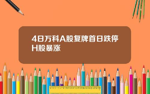4日万科A股复牌首日跌停H股暴涨