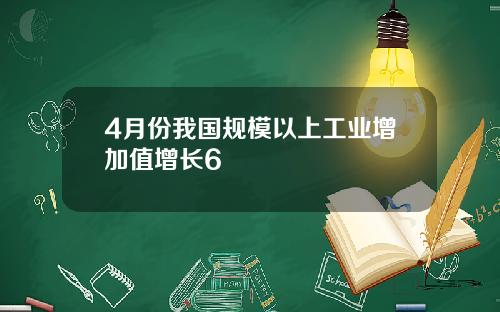 4月份我国规模以上工业增加值增长6