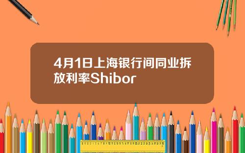 4月1日上海银行间同业拆放利率Shibor