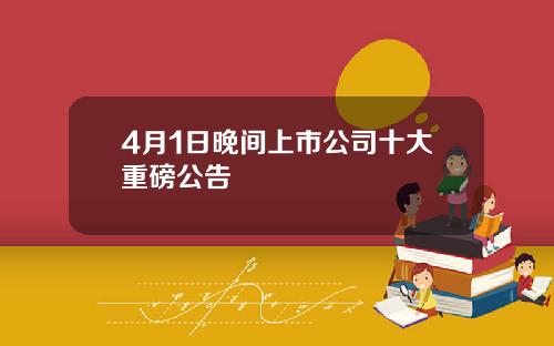 4月1日晚间上市公司十大重磅公告