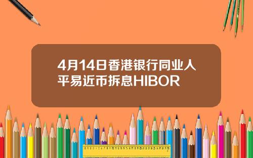 4月14日香港银行同业人平易近币拆息HIBOR