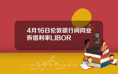 4月16日伦敦银行间同业拆借利率LIBOR