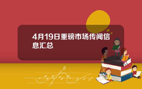 4月19日重磅市场传闻信息汇总