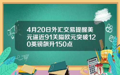 4月20日外汇交易提醒美元逼近91关隘欧元突破120英镑飙升150点